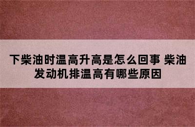 下柴油时温高升高是怎么回事 柴油发动机排温高有哪些原因